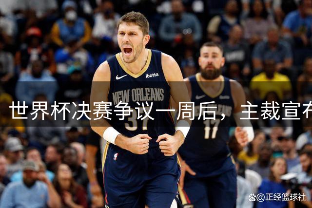 世界杯决赛争议一周后，主裁宣布挂哨，结束近20年执法生涯