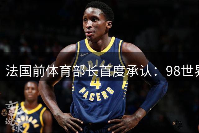 法国前体育部长首度承认：98世界杯东道主曾获禁药检测豁免特权