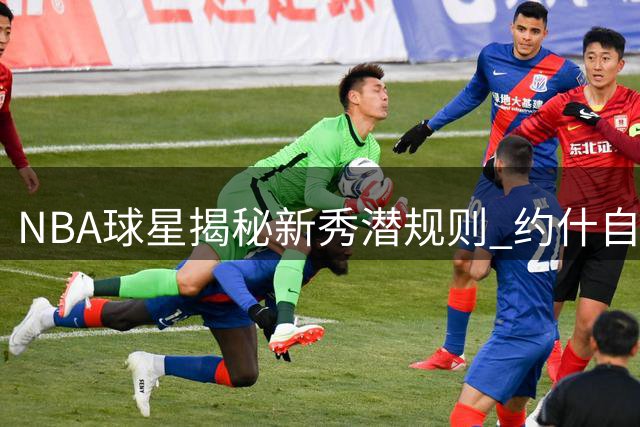 NBA球星揭秘新秀潜规则 约什自曝曾被老将戏弄经历
